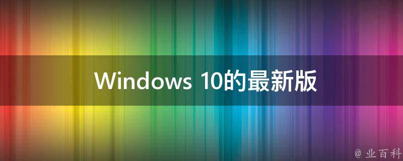 探索最新Windows版本，功能與特性的深度解析，Windows最新版本深度解析，功能特性一覽無余